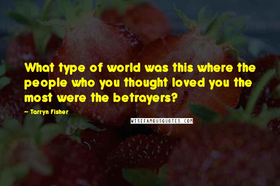 Tarryn Fisher Quotes: What type of world was this where the people who you thought loved you the most were the betrayers?