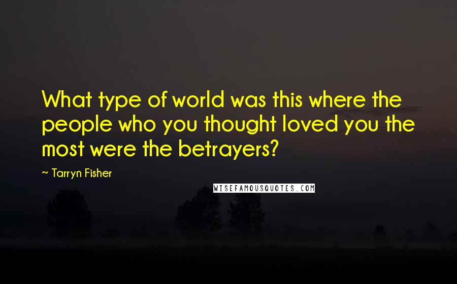 Tarryn Fisher Quotes: What type of world was this where the people who you thought loved you the most were the betrayers?