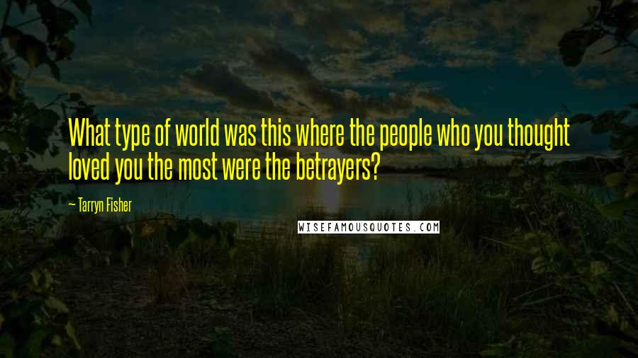 Tarryn Fisher Quotes: What type of world was this where the people who you thought loved you the most were the betrayers?