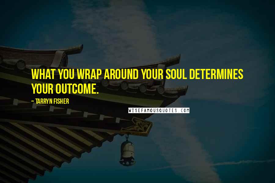 Tarryn Fisher Quotes: What you wrap around your soul determines your outcome.