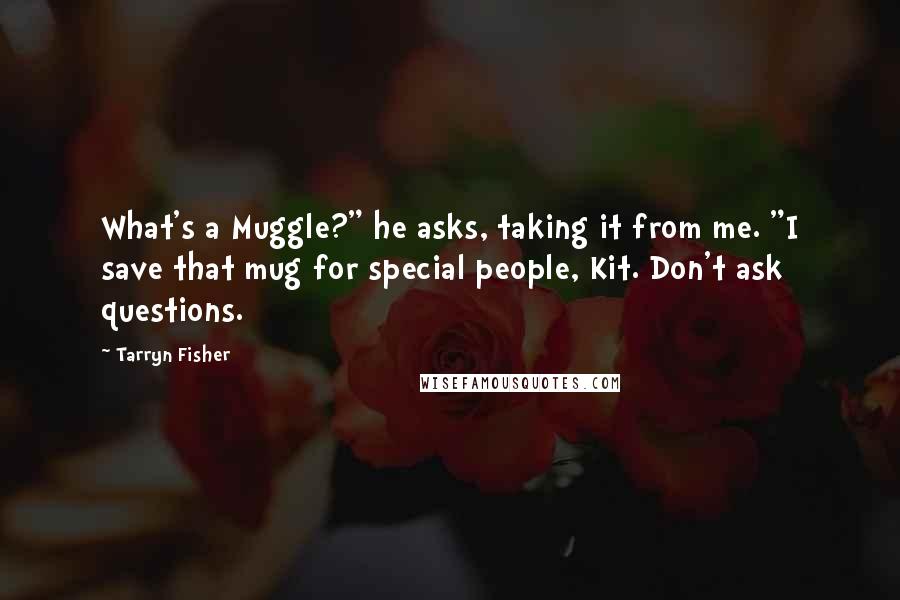 Tarryn Fisher Quotes: What's a Muggle?" he asks, taking it from me. "I save that mug for special people, Kit. Don't ask questions.