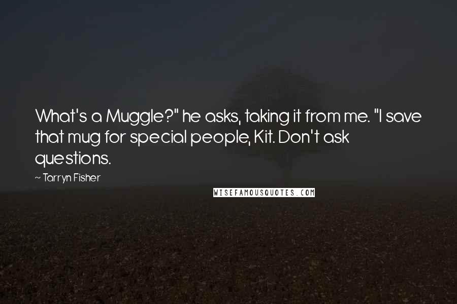 Tarryn Fisher Quotes: What's a Muggle?" he asks, taking it from me. "I save that mug for special people, Kit. Don't ask questions.