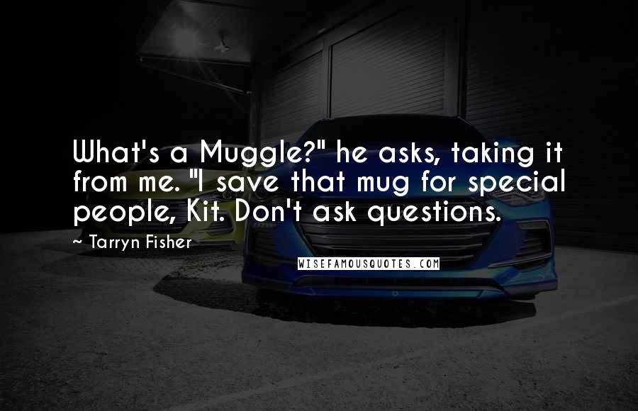 Tarryn Fisher Quotes: What's a Muggle?" he asks, taking it from me. "I save that mug for special people, Kit. Don't ask questions.