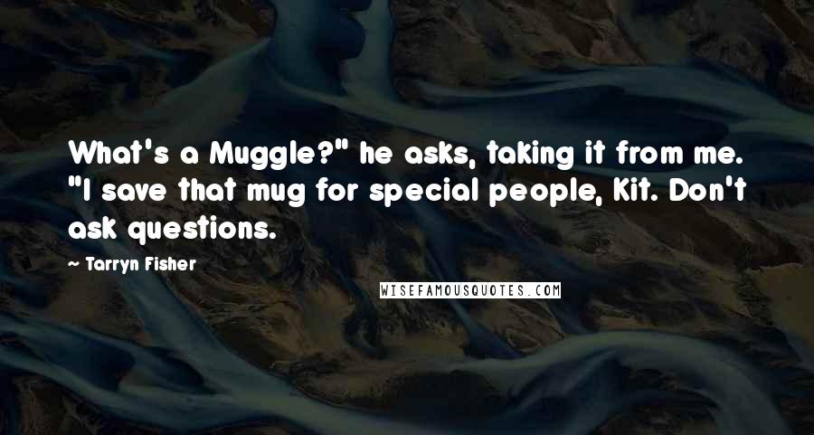 Tarryn Fisher Quotes: What's a Muggle?" he asks, taking it from me. "I save that mug for special people, Kit. Don't ask questions.