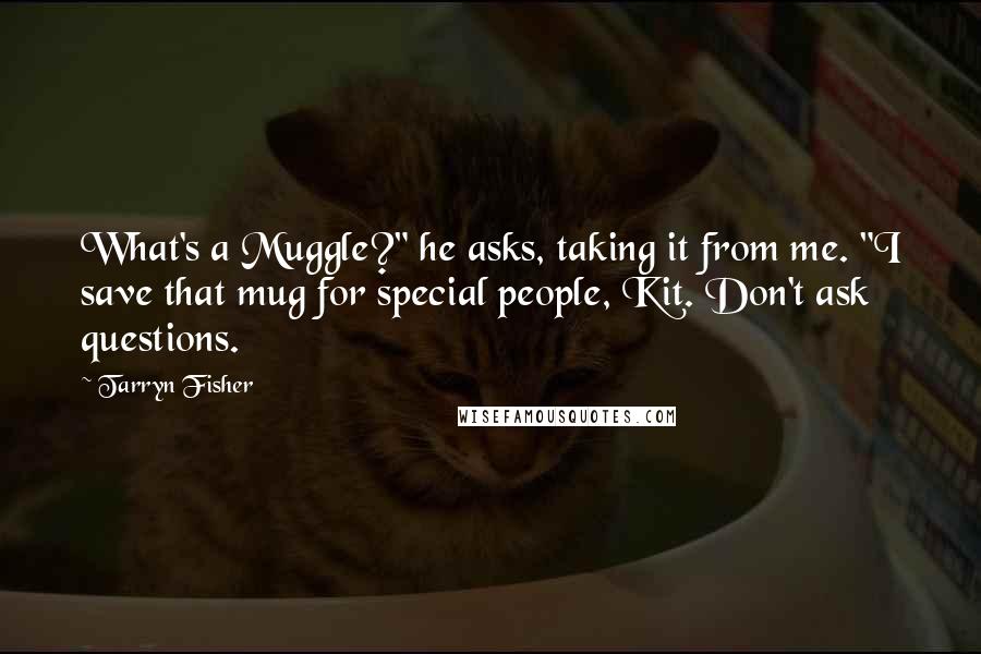 Tarryn Fisher Quotes: What's a Muggle?" he asks, taking it from me. "I save that mug for special people, Kit. Don't ask questions.