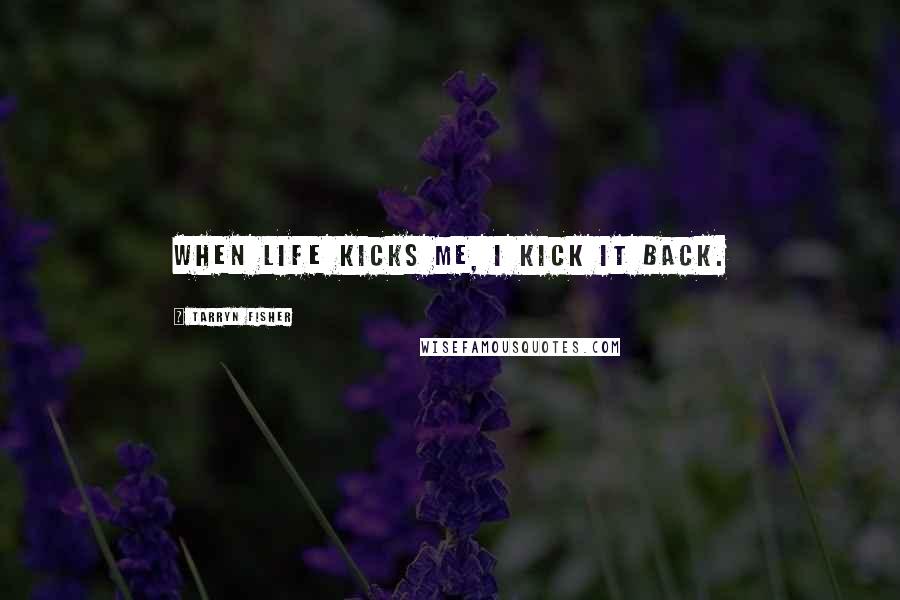 Tarryn Fisher Quotes: When life kicks me, I kick it back.