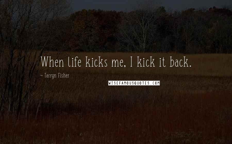 Tarryn Fisher Quotes: When life kicks me, I kick it back.