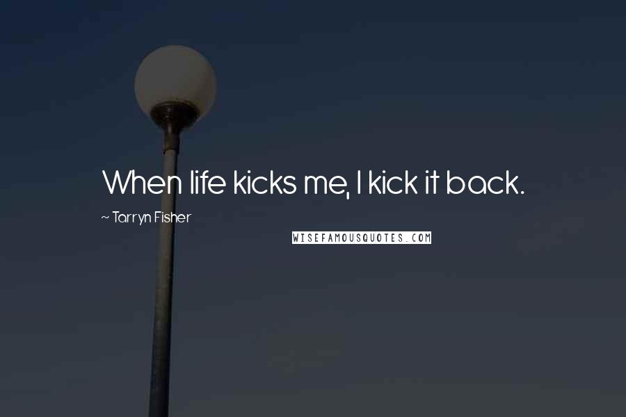 Tarryn Fisher Quotes: When life kicks me, I kick it back.