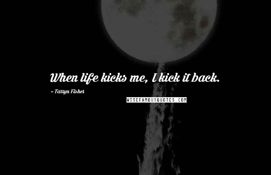 Tarryn Fisher Quotes: When life kicks me, I kick it back.