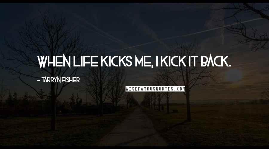 Tarryn Fisher Quotes: When life kicks me, I kick it back.