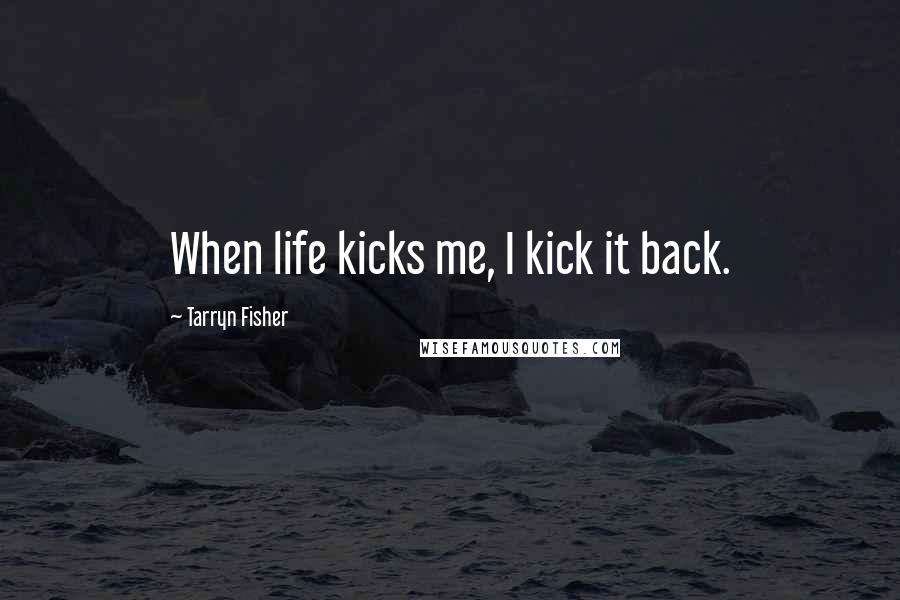 Tarryn Fisher Quotes: When life kicks me, I kick it back.