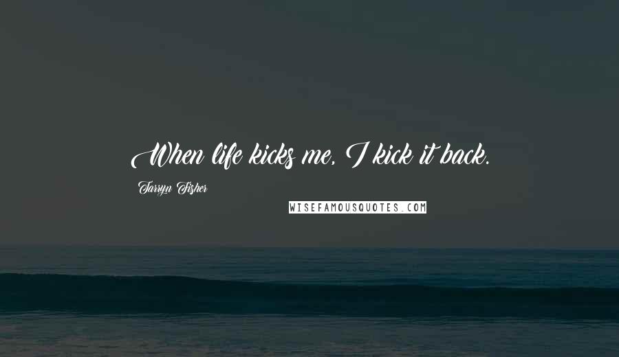Tarryn Fisher Quotes: When life kicks me, I kick it back.