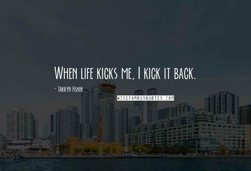 Tarryn Fisher Quotes: When life kicks me, I kick it back.