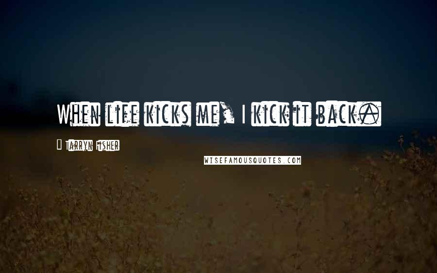 Tarryn Fisher Quotes: When life kicks me, I kick it back.