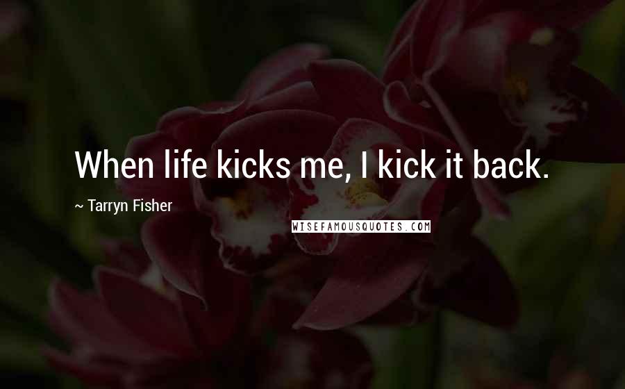 Tarryn Fisher Quotes: When life kicks me, I kick it back.