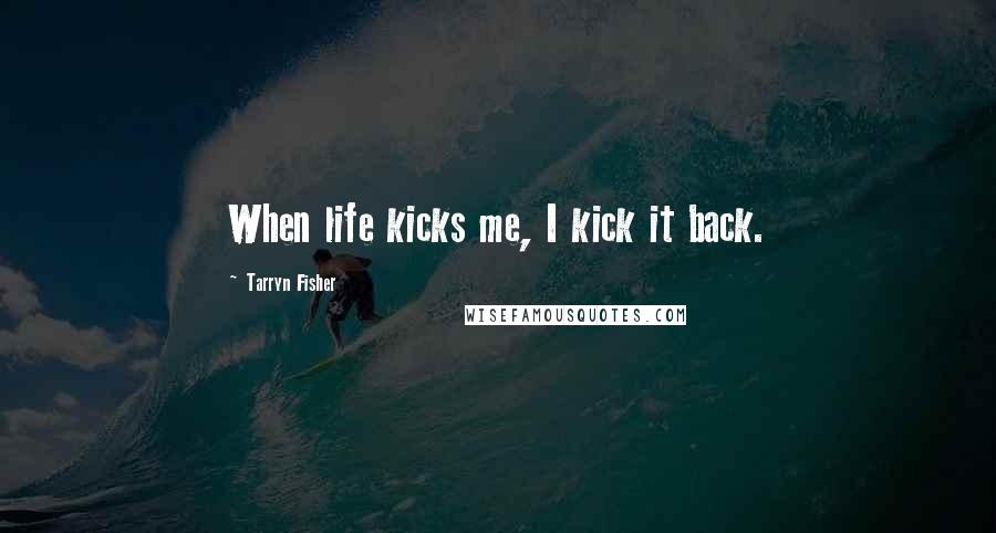 Tarryn Fisher Quotes: When life kicks me, I kick it back.