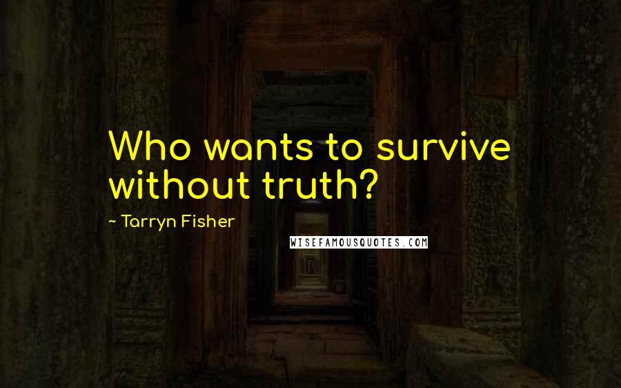 Tarryn Fisher Quotes: Who wants to survive without truth?