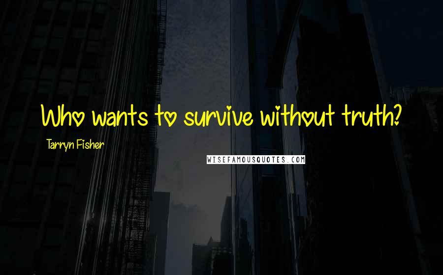 Tarryn Fisher Quotes: Who wants to survive without truth?
