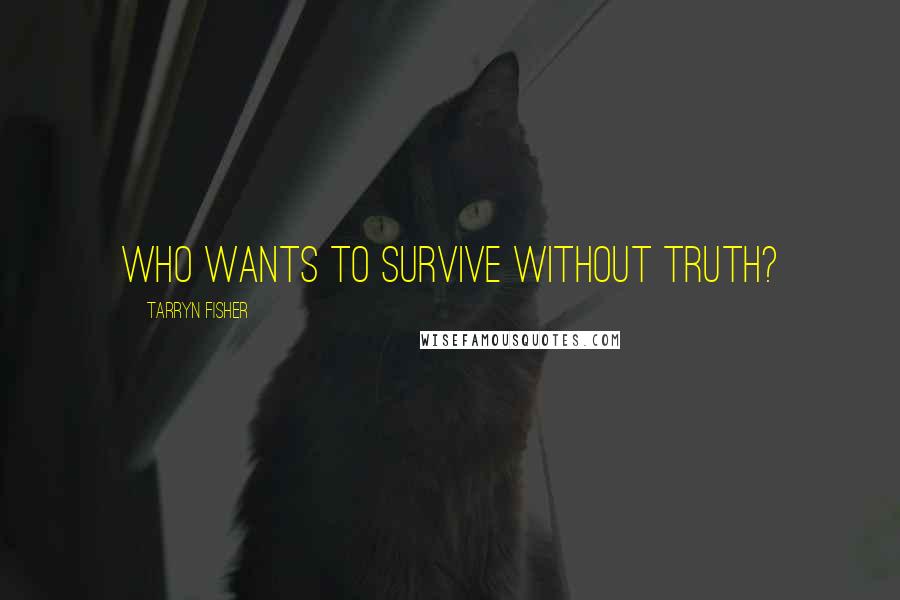 Tarryn Fisher Quotes: Who wants to survive without truth?