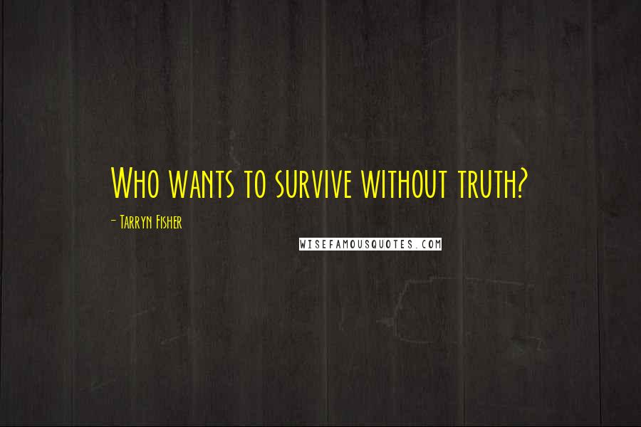 Tarryn Fisher Quotes: Who wants to survive without truth?