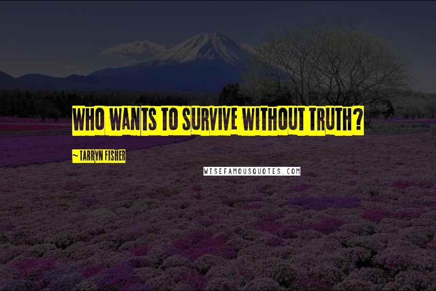 Tarryn Fisher Quotes: Who wants to survive without truth?