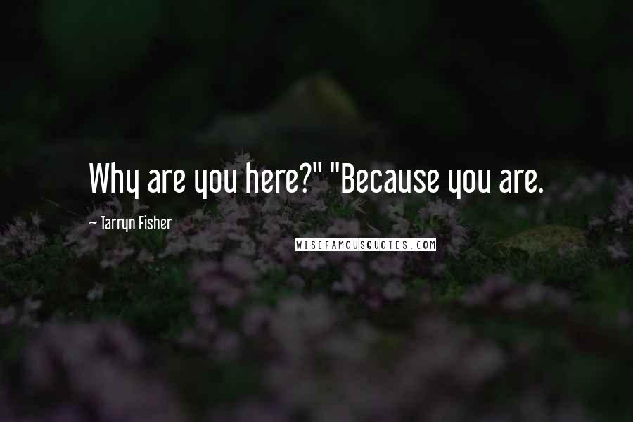 Tarryn Fisher Quotes: Why are you here?" "Because you are.