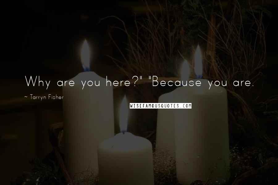 Tarryn Fisher Quotes: Why are you here?" "Because you are.