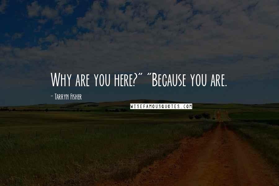 Tarryn Fisher Quotes: Why are you here?" "Because you are.