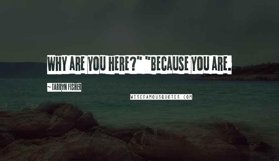 Tarryn Fisher Quotes: Why are you here?" "Because you are.