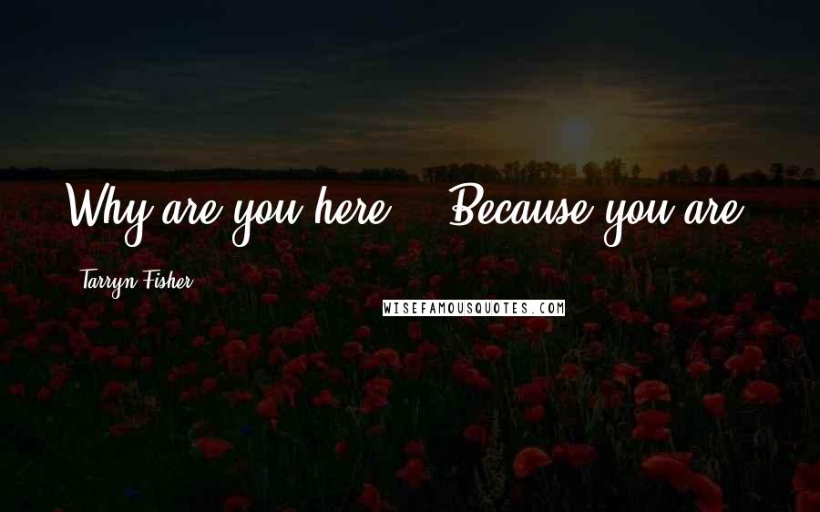 Tarryn Fisher Quotes: Why are you here?" "Because you are.