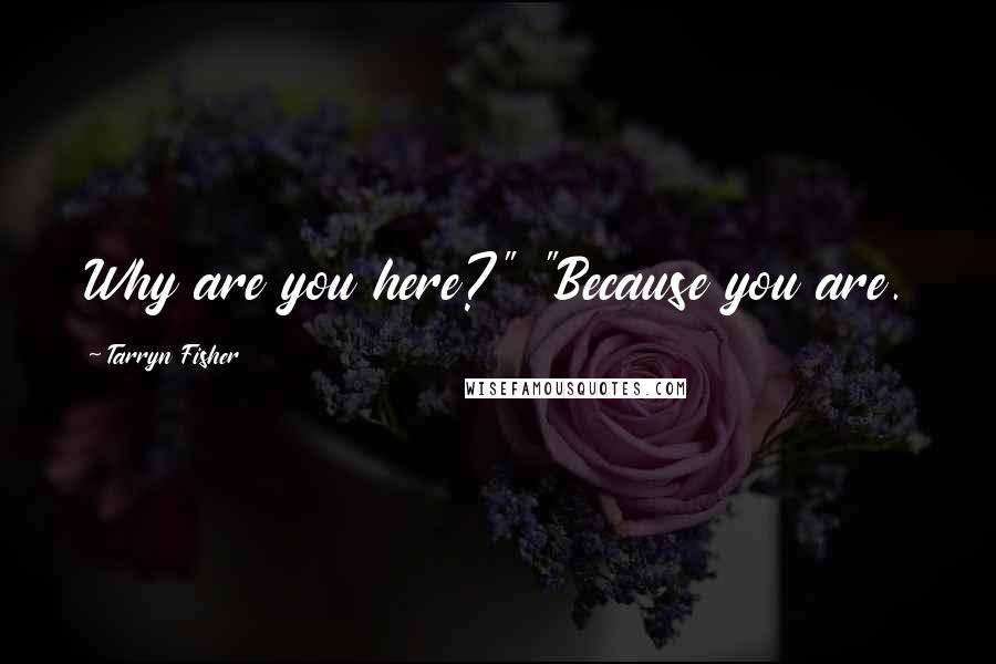 Tarryn Fisher Quotes: Why are you here?" "Because you are.