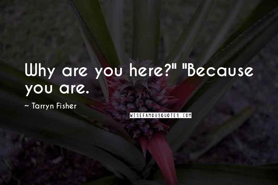 Tarryn Fisher Quotes: Why are you here?" "Because you are.