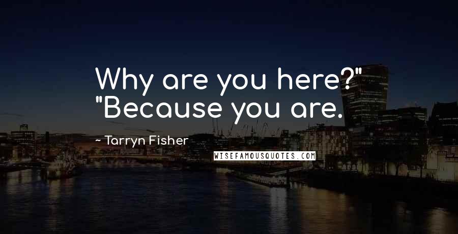 Tarryn Fisher Quotes: Why are you here?" "Because you are.