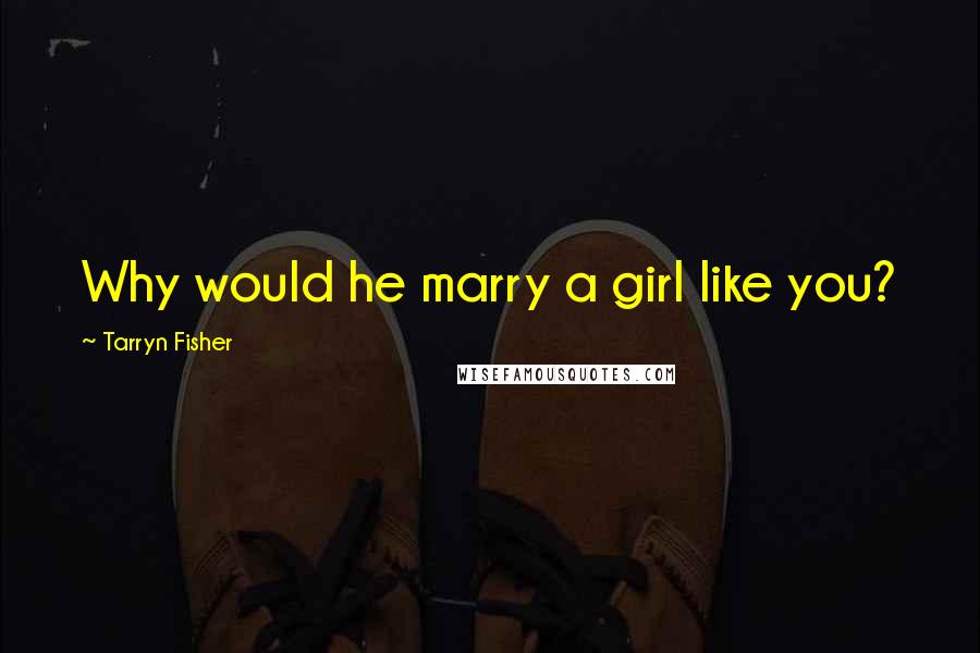 Tarryn Fisher Quotes: Why would he marry a girl like you?