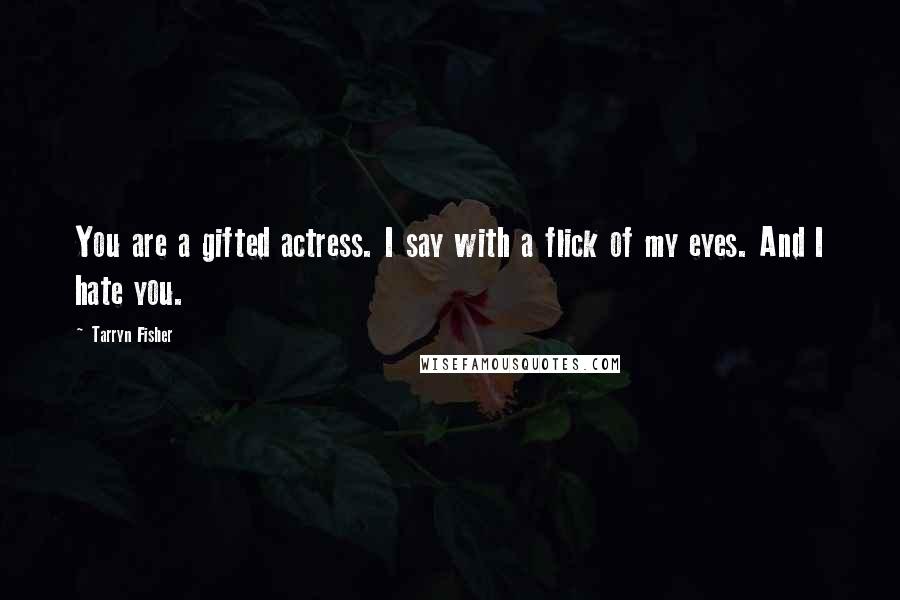 Tarryn Fisher Quotes: You are a gifted actress. I say with a flick of my eyes. And I hate you.