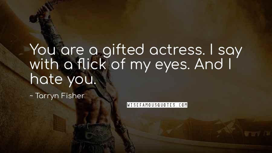 Tarryn Fisher Quotes: You are a gifted actress. I say with a flick of my eyes. And I hate you.