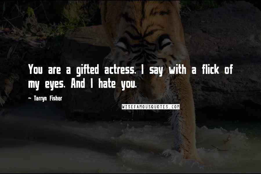 Tarryn Fisher Quotes: You are a gifted actress. I say with a flick of my eyes. And I hate you.