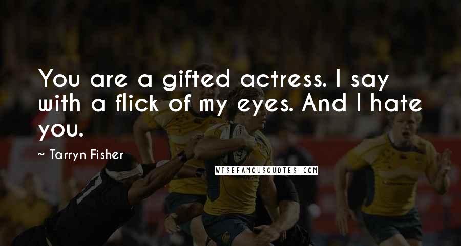 Tarryn Fisher Quotes: You are a gifted actress. I say with a flick of my eyes. And I hate you.