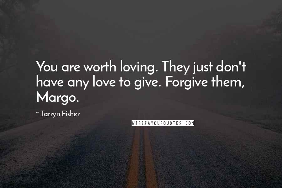 Tarryn Fisher Quotes: You are worth loving. They just don't have any love to give. Forgive them, Margo.