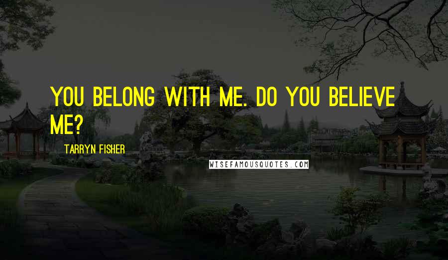 Tarryn Fisher Quotes: You belong with me. Do you believe me?