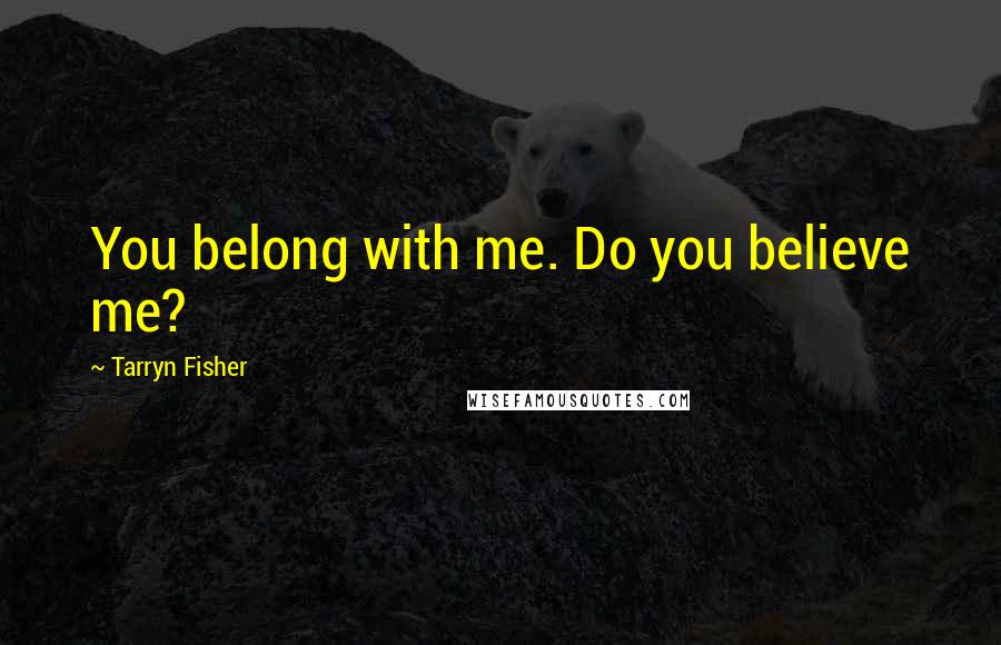 Tarryn Fisher Quotes: You belong with me. Do you believe me?