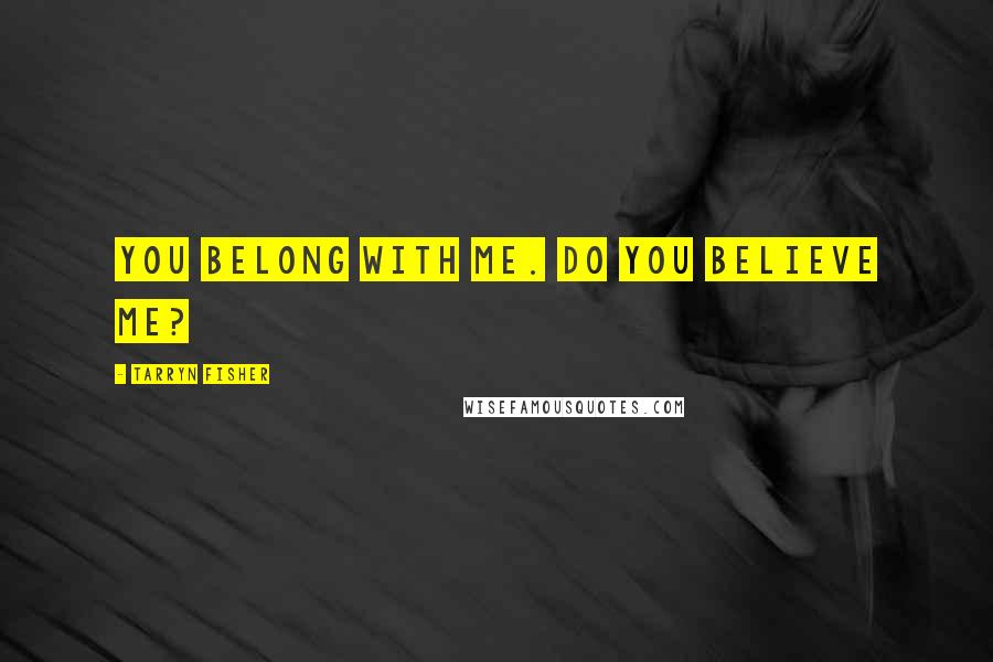 Tarryn Fisher Quotes: You belong with me. Do you believe me?