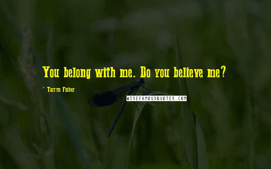 Tarryn Fisher Quotes: You belong with me. Do you believe me?