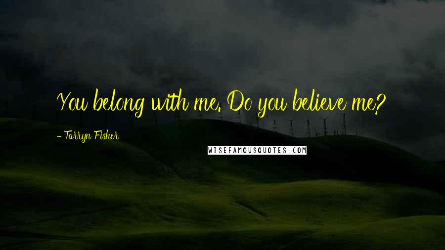 Tarryn Fisher Quotes: You belong with me. Do you believe me?