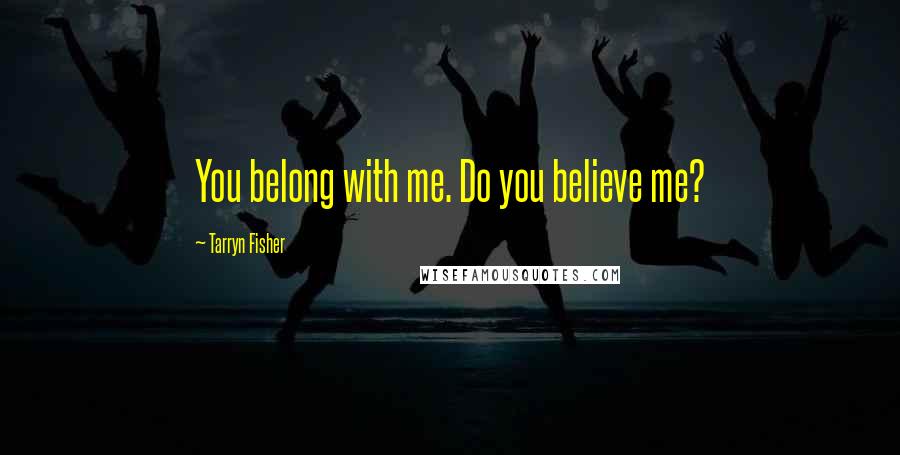 Tarryn Fisher Quotes: You belong with me. Do you believe me?