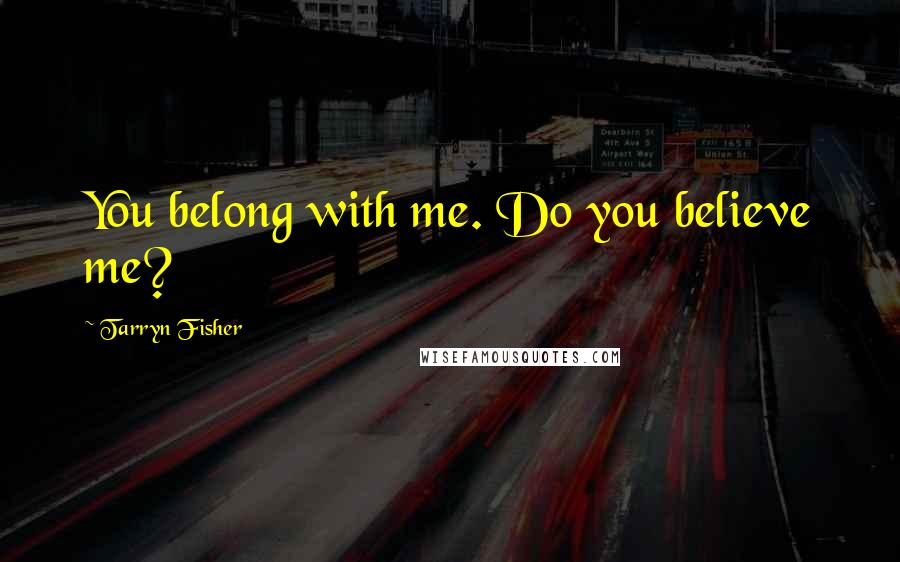 Tarryn Fisher Quotes: You belong with me. Do you believe me?