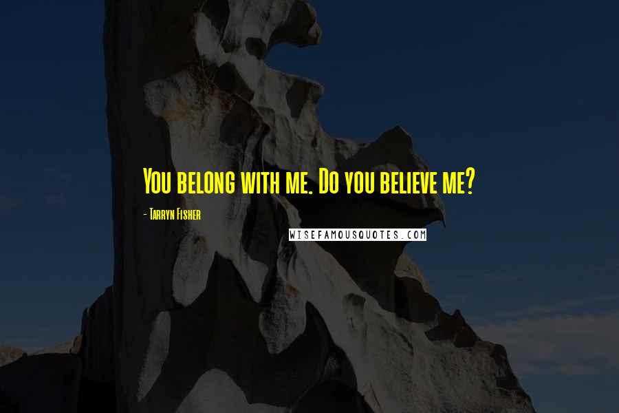 Tarryn Fisher Quotes: You belong with me. Do you believe me?