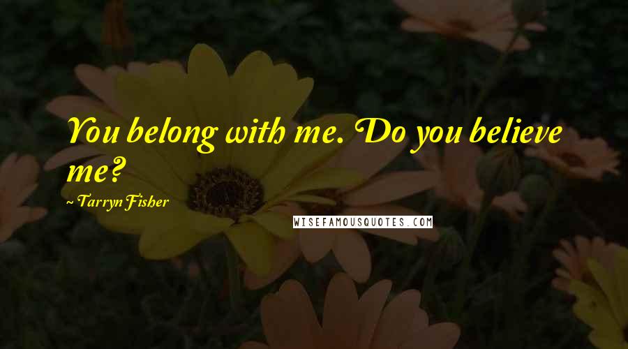 Tarryn Fisher Quotes: You belong with me. Do you believe me?