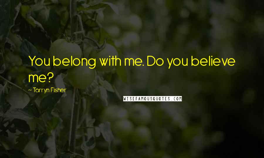 Tarryn Fisher Quotes: You belong with me. Do you believe me?