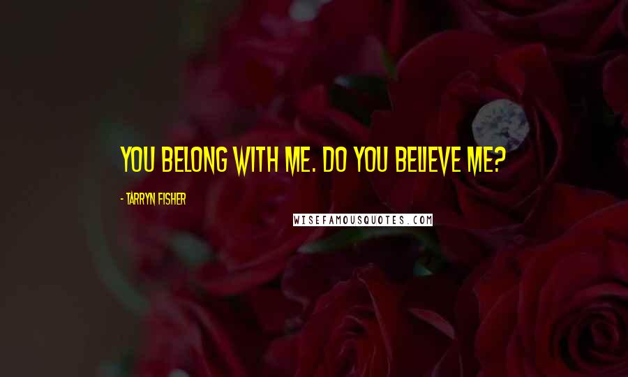 Tarryn Fisher Quotes: You belong with me. Do you believe me?